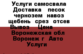 Услуги самосвала. Доставка - песок, чернозем, навоз, щебень, срез, отсев. Вывоз  › Цена ­ 500 - Воронежская обл., Воронеж г. Авто » Услуги   